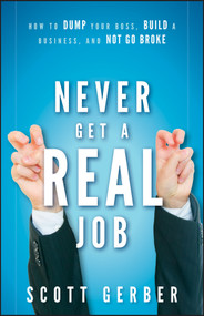 Never Get a "Real" Job (How to Dump Your Boss, Build a Business and Not Go Broke) by Scott Gerber, 9780470643860