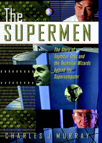 The Supermen (The Story of Seymour Cray and the Technical Wizards Behind the Supercomputer) by Charles J. Murray, 9780471048855