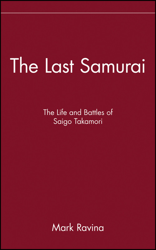 The Last Samurai (The Life and Battles of Saigo Takamori) by Mark Ravina, 9780471089704