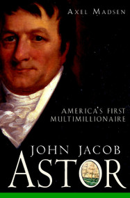 John Jacob Astor (America's First Multimillionaire) by Axel Madsen, 9780471385035