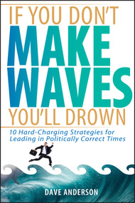 If You Don't Make Waves, You'll Drown (10 Hard-Charging Strategies for Leading in Politically Correct Times) by Dave Anderson, 9780471725039