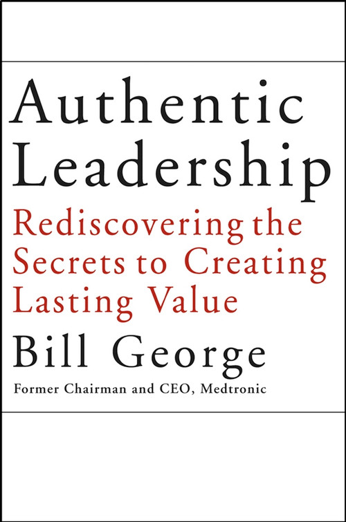 Authentic Leadership (Rediscovering the Secrets to Creating Lasting Value) by Bill George, 9780787969134