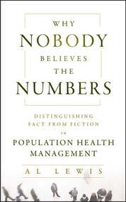 Why Nobody Believes the Numbers (Distinguishing Fact from Fiction in Population Health Management) by Al Lewis, 9781118313183