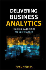 Delivering Business Analytics (Practical Guidelines for Best Practice) by Evan Stubbs, 9781118370568