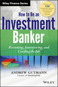 How to Be an Investment Banker, + Website (Recruiting, Interviewing, and Landing the Job) by Andrew Gutmann, 9781118487624