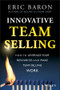 Innovative Team Selling (How to Leverage Your Resources and Make Team Selling Work) by Eric Baron, 9781118502259
