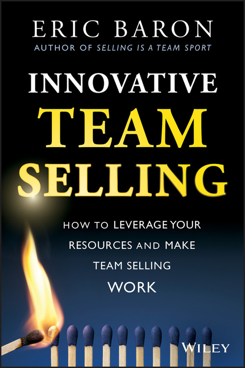 Innovative Team Selling (How to Leverage Your Resources and Make Team Selling Work) by Eric Baron, 9781118502259