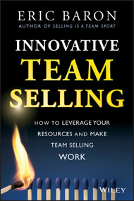 Innovative Team Selling (How to Leverage Your Resources and Make Team Selling Work) by Eric Baron, 9781118502259
