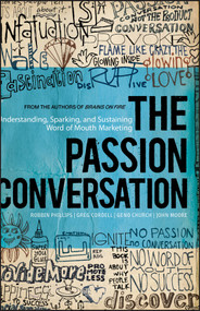 The Passion Conversation (Understanding, Sparking, and Sustaining Word of Mouth Marketing) by Robbin Phillips, Greg Cordell, Geno Church, John Moore, 9781118533338