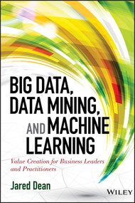 Big Data, Data Mining, and Machine Learning (Value Creation for Business Leaders and Practitioners) by Jared Dean, 9781118618042