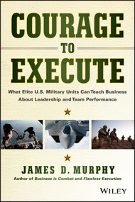 Courage to Execute (What Elite U.S. Military Units Can Teach Business About Leadership and Team Performance) by James D. Murphy, 9781118790090