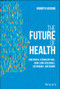 The Future of Health (How Digital Technology Will Make Care Accessible, Sustainable, and Human) by Roberto Ascione, 9781119797258