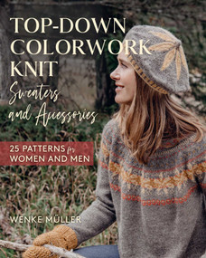 Top-Down Colorwork Knit Sweaters and Accessories (25 Patterns for Women and Men) by Wenke Müller, 9780811769921