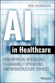AI in Healthcare (How Artificial Intelligence Is Changing IT Operations and Infrastructure Services) by Robert Shimonski, 9781119680017