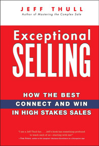 Exceptional Selling (How the Best Connect and Win in High Stakes Sales) by Jeff Thull, 9780470037287