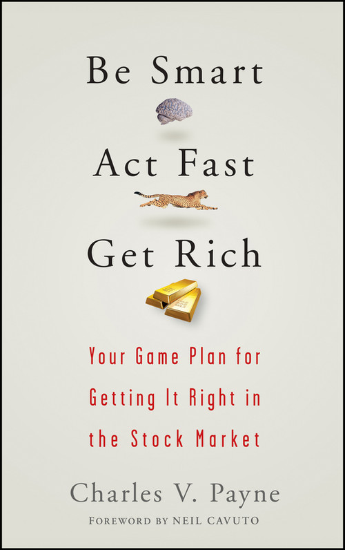 Be Smart, Act Fast, Get Rich (Your Game Plan for Getting It Right in the Stock Market) by Charles V. Payne, Neil Cavuto, 9780470075012