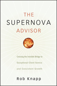 The Supernova Advisor (Crossing the Invisible Bridge to Exceptional Client Service and Consistent Growth) by Robert D. Knapp, 9780470249277
