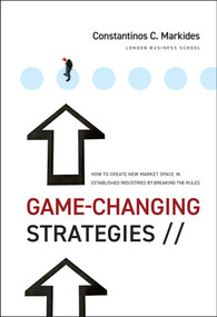 Game-Changing Strategies (How to Create New Market Space in Established Industries by Breaking the Rules) by Constantinos C. Markides, 9780470276877