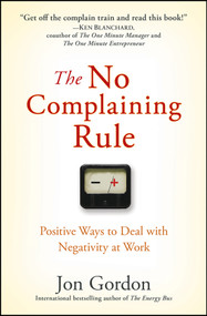 The No Complaining Rule (Positive Ways to Deal with Negativity at Work) by Jon Gordon, 9780470279496
