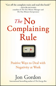 The No Complaining Rule (Positive Ways to Deal with Negativity at Work) by Jon Gordon, 9780470279496