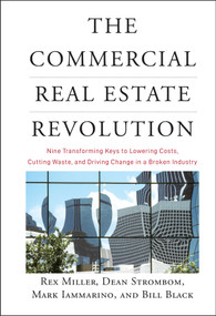 The Commercial Real Estate Revolution (Nine Transforming Keys to Lowering Costs, Cutting Waste, and Driving Change in a Broken Industry) by Rex Miller, Dean Strombom, Mark Iammarino, Bill Black, 9780470457467