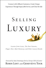 Selling Luxury (Connect with Affluent Customers, Create Unique Experiences Through Impeccable Service, and Close the Sale) by Robin Lent, Genevieve Tour, Alain-Dominique Perrin, 9780470457993