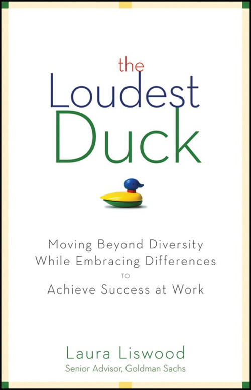 The Loudest Duck (Moving Beyond Diversity while Embracing Differences to Achieve Success at Work) by Laura A. Liswood, 9780470485842