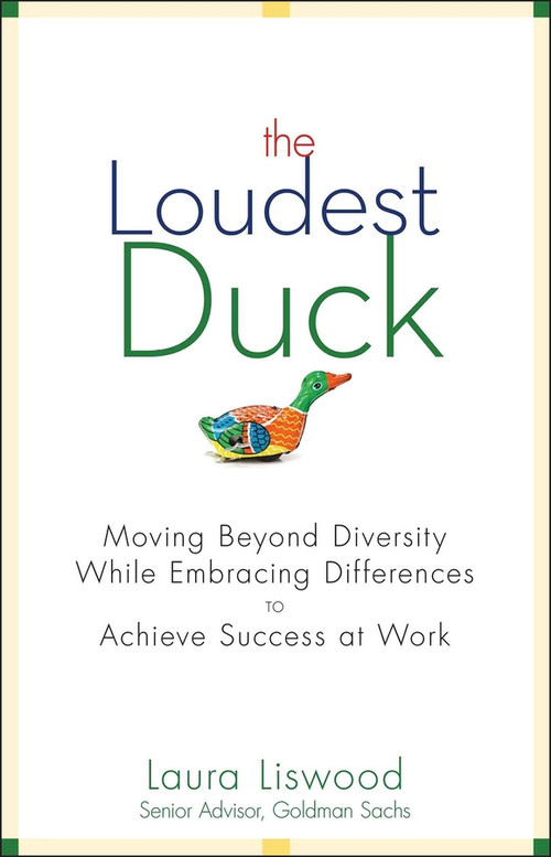 The Loudest Duck (Moving Beyond Diversity while Embracing Differences to Achieve Success at Work) by Laura A. Liswood, 9780470485842