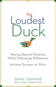 The Loudest Duck (Moving Beyond Diversity while Embracing Differences to Achieve Success at Work) by Laura A. Liswood, 9780470485842