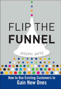 Flip the Funnel (How to Use Existing Customers to Gain New Ones) by Joseph Jaffe, 9780470487853