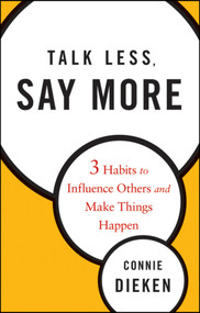 Talk Less, Say More (Three Habits to Influence Others and Make Things Happen) by Connie Dieken, 9780470500866