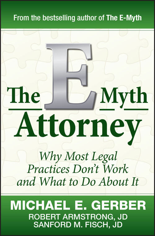 The E-Myth Attorney (Why Most Legal Practices Don't Work and What to Do About It) by Michael E. Gerber, Robert Armstrong, J.D., Sanford Fisch, J.D., 9780470503652