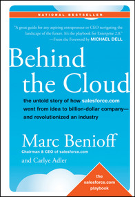 Behind the Cloud (The Untold Story of How Salesforce.com Went from Idea to Billion-Dollar Company-and Revolutionized an Industry) by Marc Benioff, Carlye Adler, 9780470521168