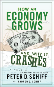 How an Economy Grows and Why It Crashes by Peter D. Schiff, Andrew J. Schiff, 9780470526705