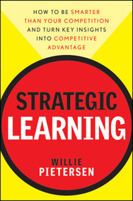 Strategic Learning (How to Be Smarter Than Your Competition and Turn Key Insights into Competitive Advantage) by Willie Pietersen, 9780470540695