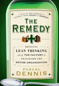 The Remedy (Bringing Lean Thinking Out of the Factory to Transform the Entire Organization) by Pascal Dennis, 9780470556856