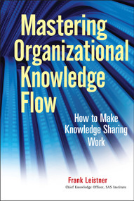 Mastering Organizational Knowledge Flow (How to Make Knowledge Sharing Work) by Frank Leistner, 9780470559901