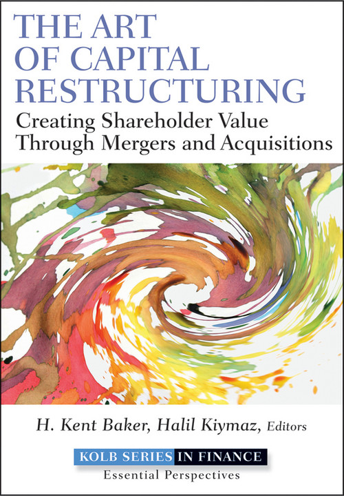 The Art of Capital Restructuring (Creating Shareholder Value through Mergers and Acquisitions) by H. Kent Baker, Halil Kiymaz, 9780470569511