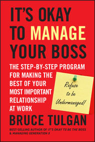 It's Okay to Manage Your Boss (The Step-by-Step Program for Making the Best of Your Most Important Relationship at Work) by Bruce Tulgan, 9780470605301