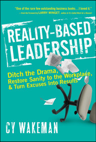 Reality-Based Leadership (Ditch the Drama, Restore Sanity to the Workplace, and Turn Excuses into Results) by Cy Wakeman, Larry Winget, 9780470613504