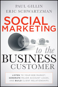 Social Marketing to the Business Customer (Listen to Your B2B Market, Generate Major Account Leads, and Build Client Relationships) by Paul Gillin, Eric Schwartzman, 9780470639337