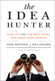 The Idea Hunter (How to Find the Best Ideas and Make them Happen) by Andy Boynton, Bill Fischer, William Bole, 9780470767764