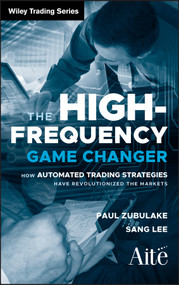 The High Frequency Game Changer (How Automated Trading Strategies Have Revolutionized the Markets) by Paul Zubulake, Sang Lee, 9780470770382