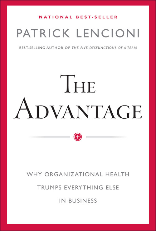 The Advantage (Why Organizational Health Trumps Everything Else In Business) by Patrick M. Lencioni, 9780470941522