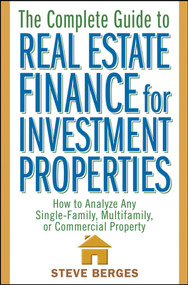The Complete Guide to Real Estate Finance for Investment Properties (How to Analyze Any Single-Family, Multifamily, or Commercial Property) by Steve Berges, 9780471647126