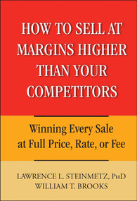 How to Sell at Margins Higher Than Your Competitors (Winning Every Sale at Full Price, Rate, or Fee) by Lawrence L. Steinmetz, William T. Brooks, 9780471744832