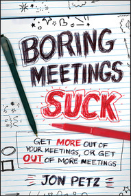 Boring Meetings Suck (Get More Out of Your Meetings, or Get Out of More Meetings) by Jon Petz, 9781118004623