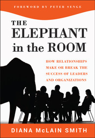 Elephant in the Room (How Relationships Make or Break the Success of Leaders and Organizations) by Diana McLain Smith, Peter Senge, 9781118015421