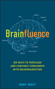 Brainfluence (100 Ways to Persuade and Convince Consumers with Neuromarketing) by Roger Dooley, 9781118113363
