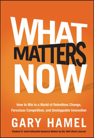 What Matters Now (How to Win in a World of Relentless Change, Ferocious Competition, and Unstoppable Innovation) by Gary Hamel, 9781118120828